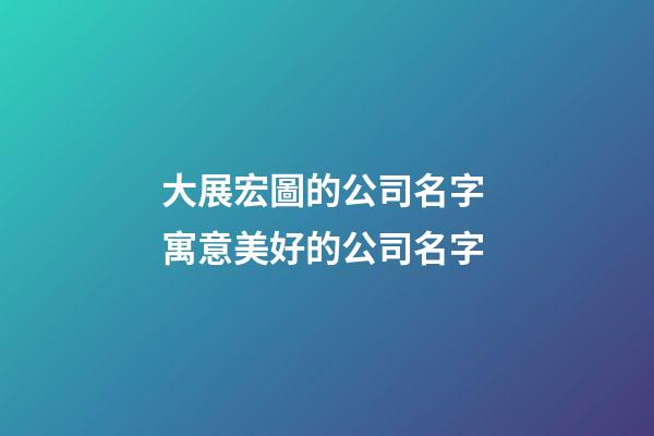 大展宏圖的公司名字 寓意美好的公司名字-第1張-公司起名-玄機派